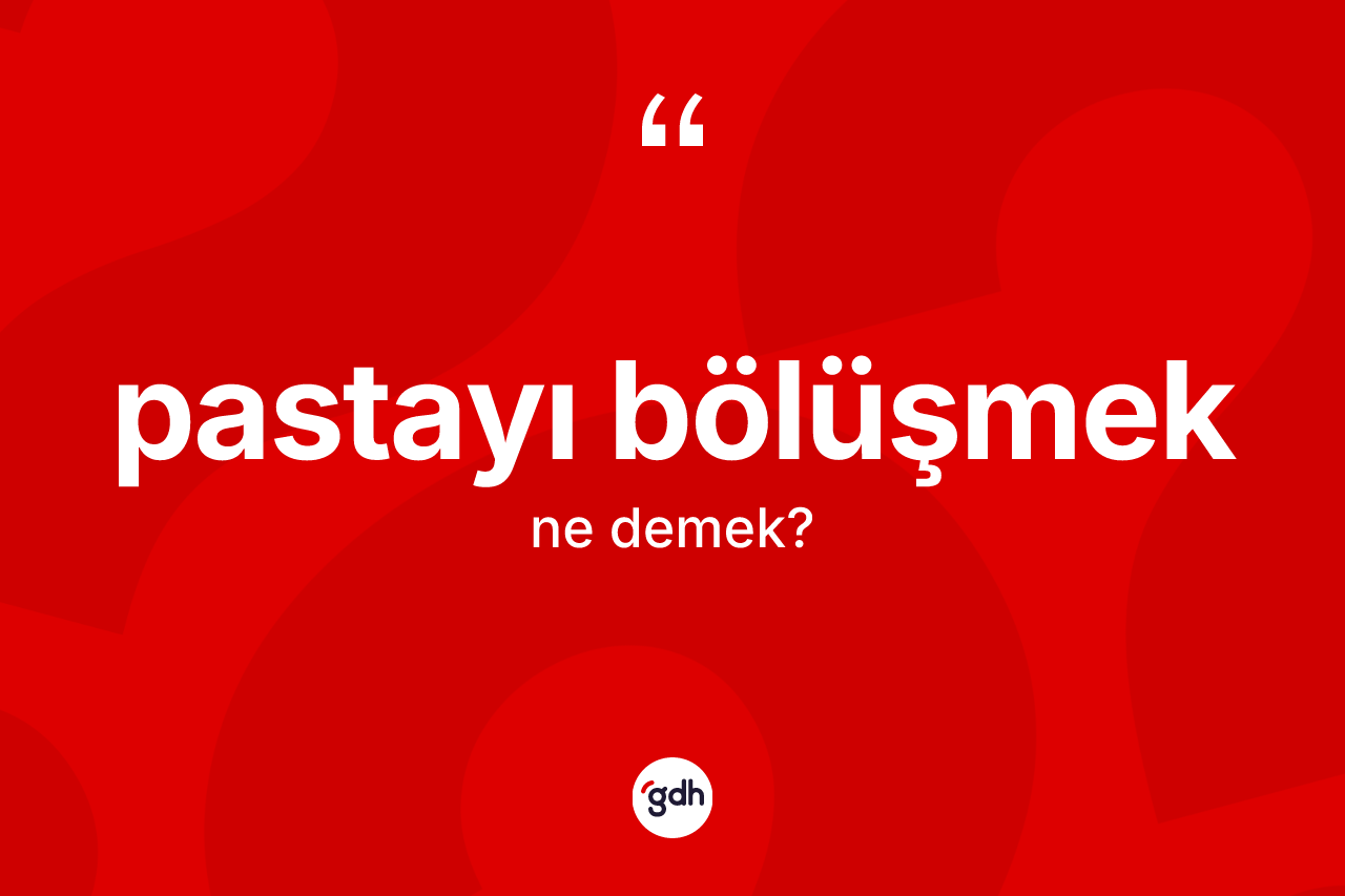 Pastayı bölüşmek ifadesi ne demek? Pastayı bölüşmek ifadesi hangi durumlarda kullanılır