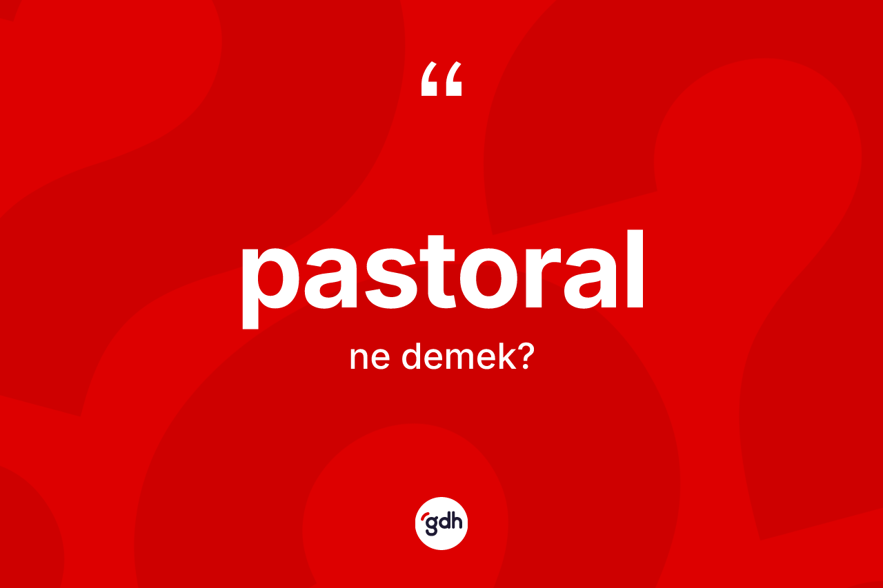 Pastoral kelimesinin tanımı nedir? Pastoralın TDK'ya göre anlamı nedir?