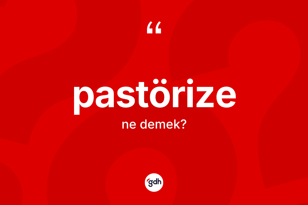 Pastörize kelimesinin anlamı nedir? Pastörizenin halk arasındaki kullanımı nasıldır?