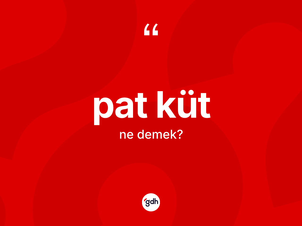 Pat küt kelimesinin sözlükteki tanımı nedir? Pat kütün halk arasındaki kullanımı nasıldır?