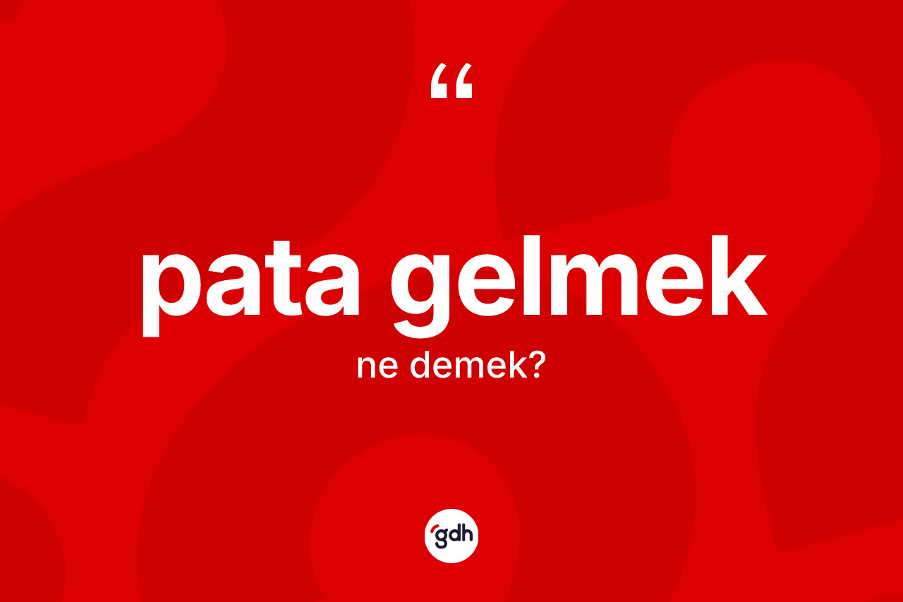 Pata gelmek ifadesinin anlamı nedir? Pata gelmek sözünün TDK tanımı nedir?