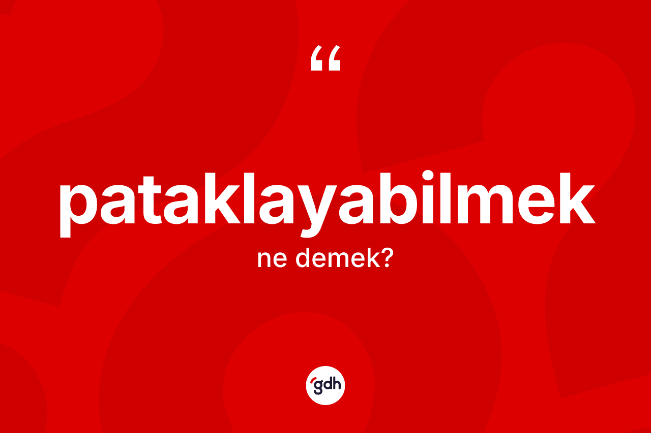 Pataklayabilmek kelimesinin anlamı nedir? Pataklayabilmek kelimesinin TDK'ya göre açıklaması nedir?