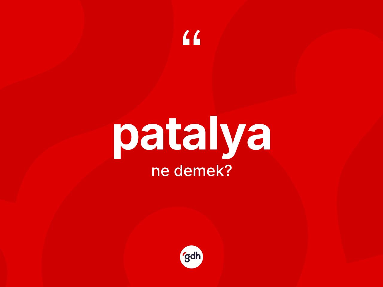 Patalya ne demek? Patalyanın kısaca tanımı nedir?