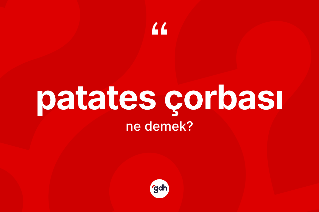 Patates çorbası kelimesi ne demek? Patates çorbası kelimesinin TDK'ya göre açıklaması nedir?