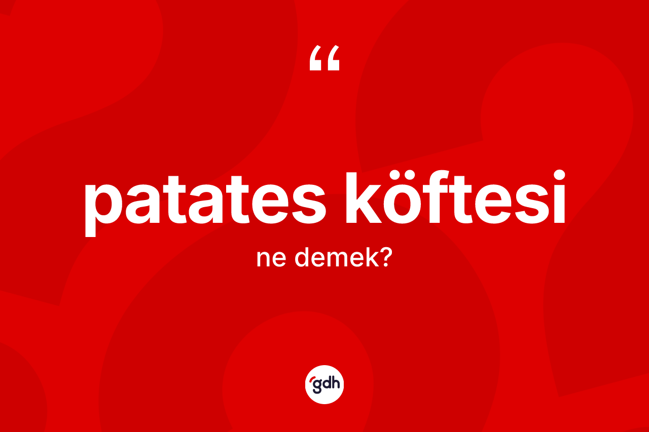 Patates köftesi kelimesinin sözlükteki tanımı nedir? Patates köftesi kelimesinin özellikleri nelerdir?