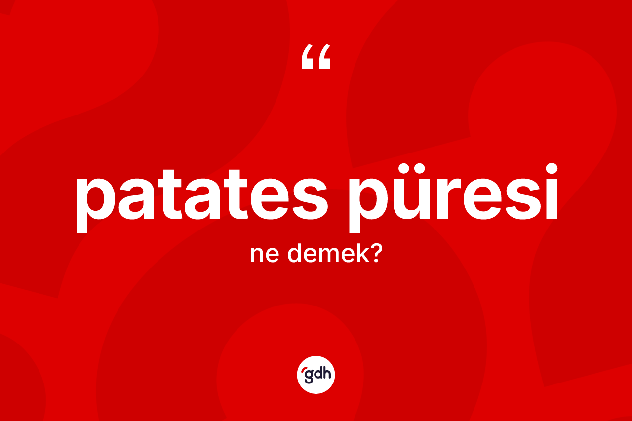Patates püresi kelimesinin sözlükteki tanımı nedir? Patates püresi kelimesinin özellikleri nelerdir?