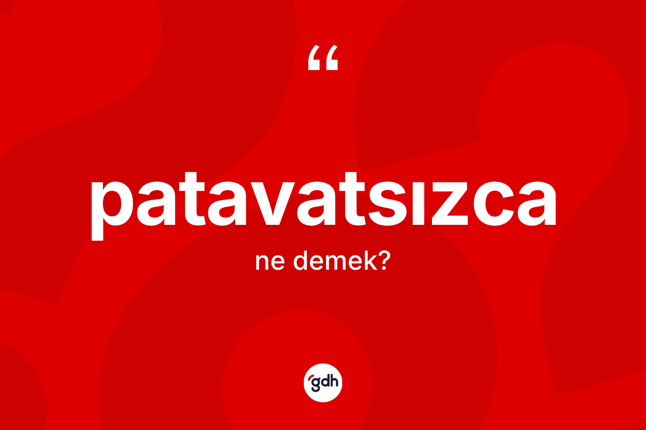 Patavatsızca kelimesinin tanımı nedir? Patavatsızcanın TDK'ya göre anlamı nedir?
