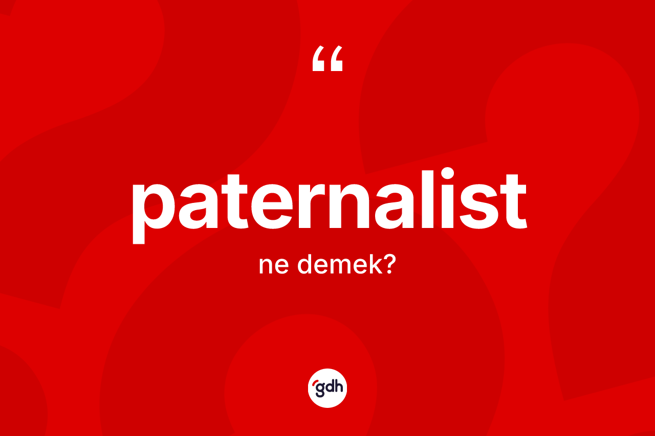 Paternalist kelimesinin sözlükteki tanımı nedir? Paternalistin TDK'ya göre anlamı nedir?