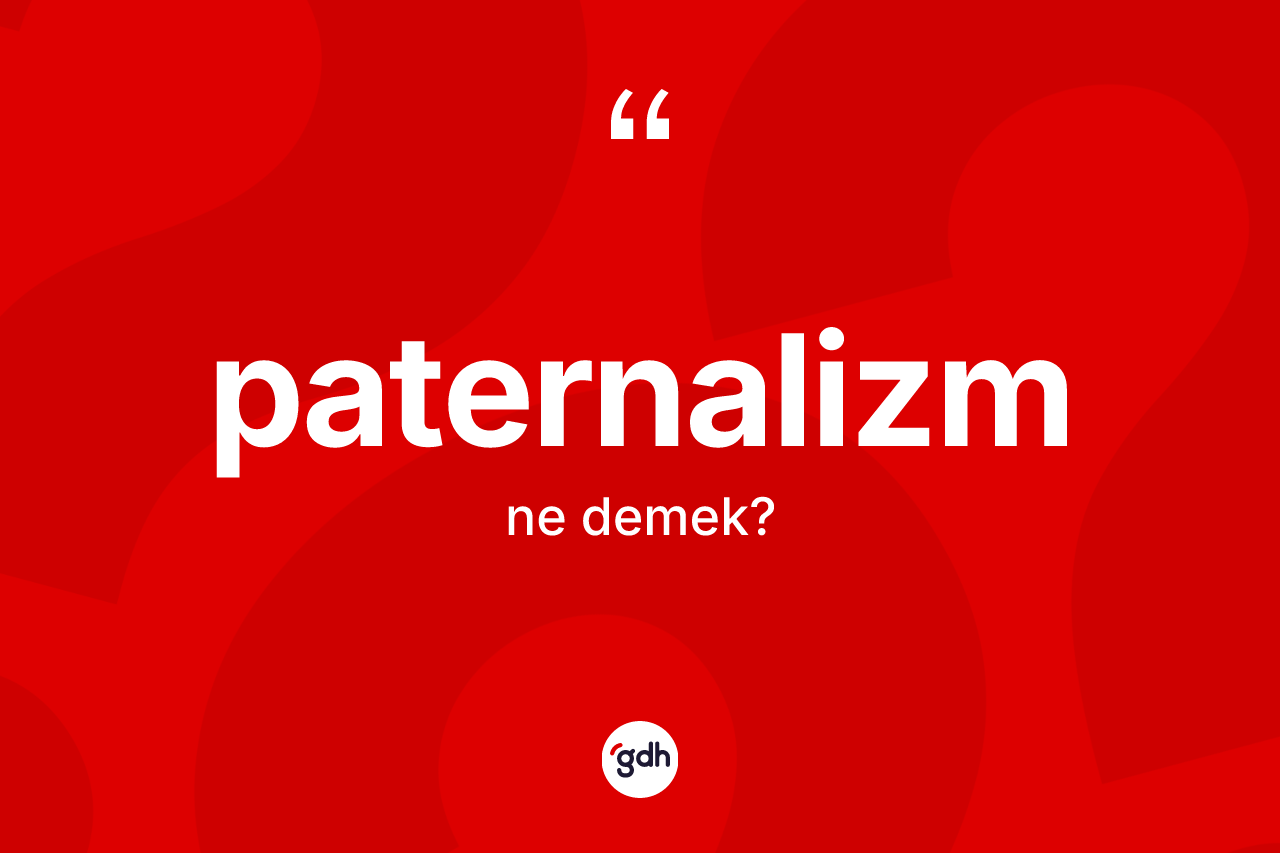 Paternalizm ne demek? Paternalizmin kısaca tanımı nedir?