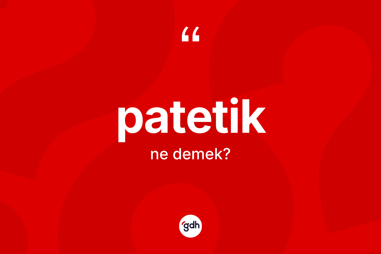 Patetik nedir? Patetiğin TDK'ya göre anlamı nedir?
