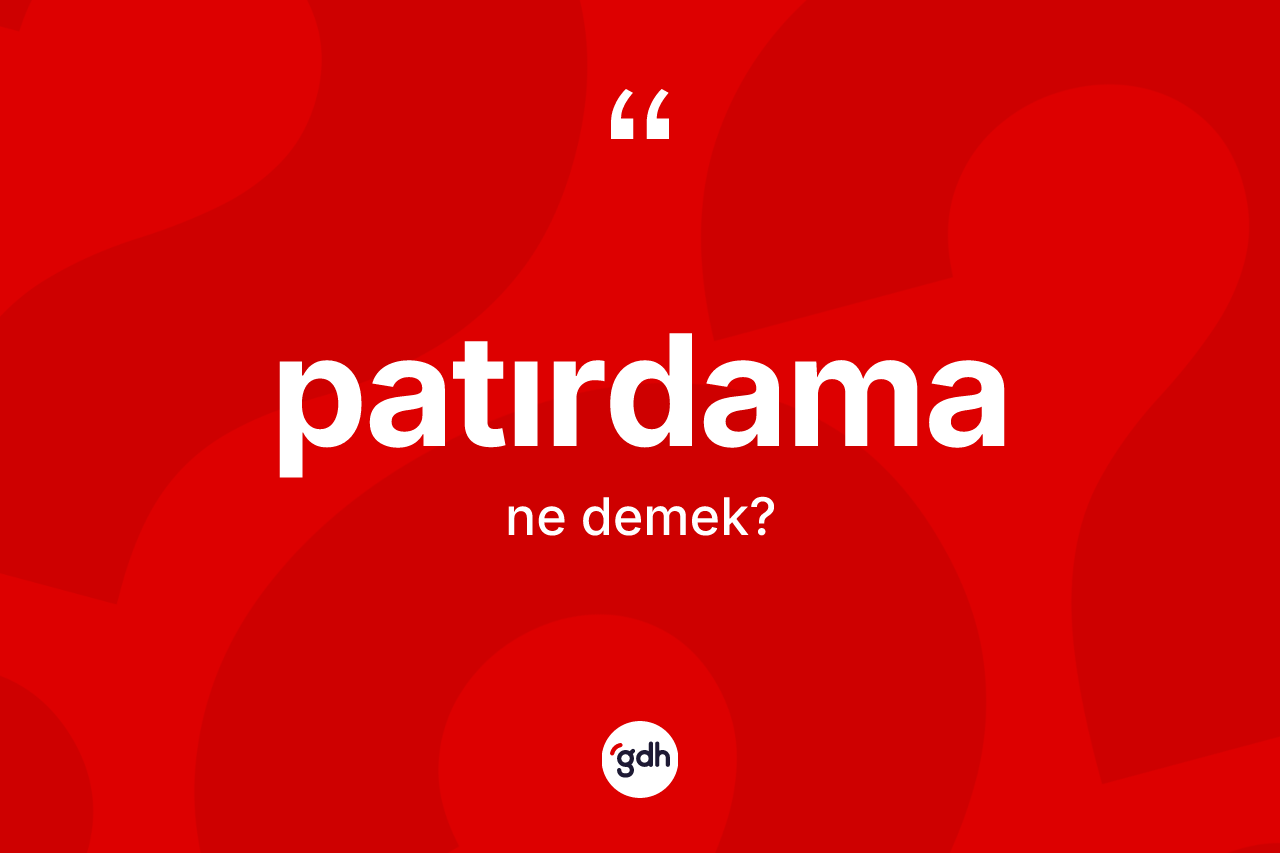 Patırdama kelimesinin anlamı nedir? Patırdama kelimesinin kaç farklı anlamı var?