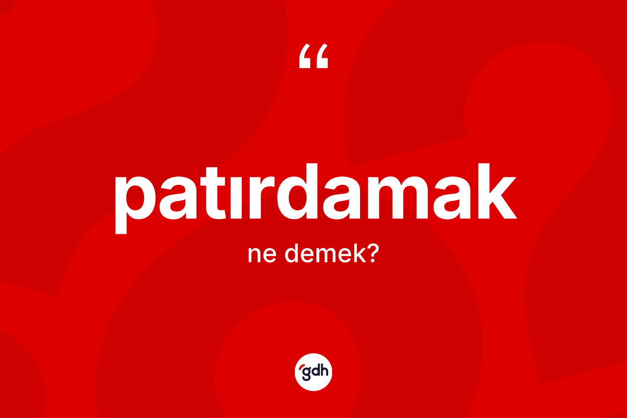 Patırdamak kelimesi ne demek? Patırdamağın TDK'ya göre anlamı nedir?