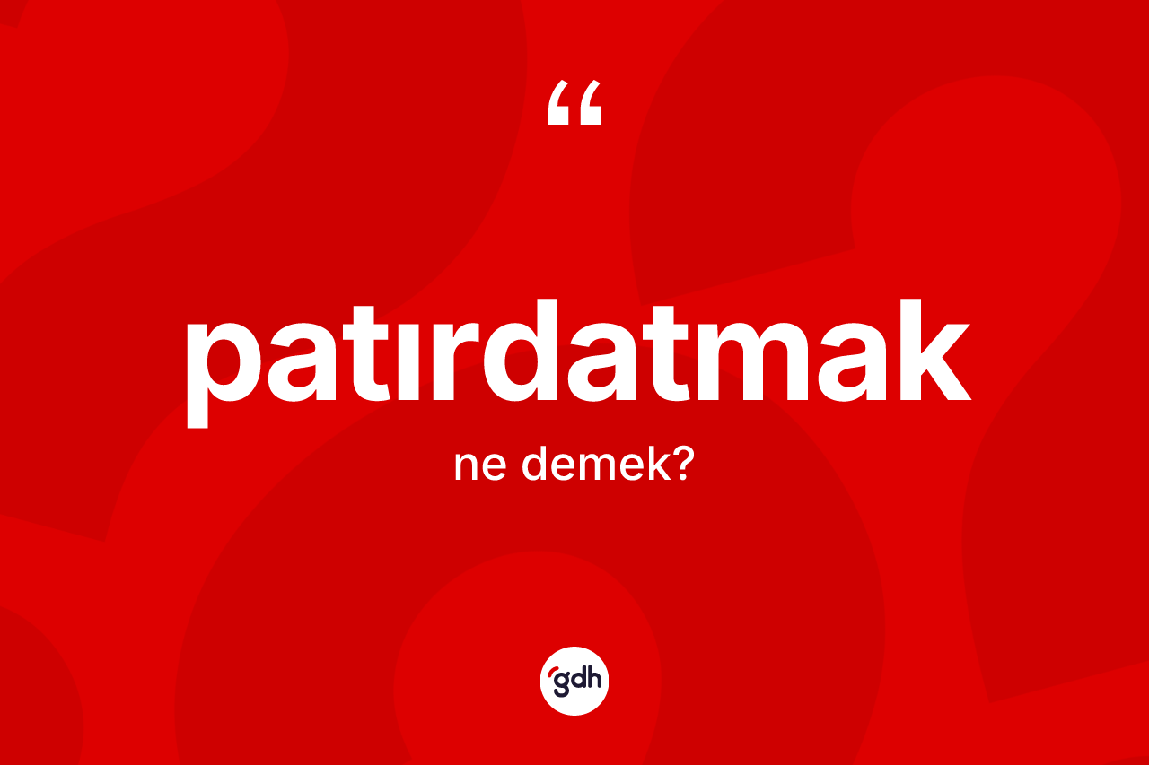 Patırdatmak ne demek? Patırdatmak kelimesinin kaç farklı anlamı var?