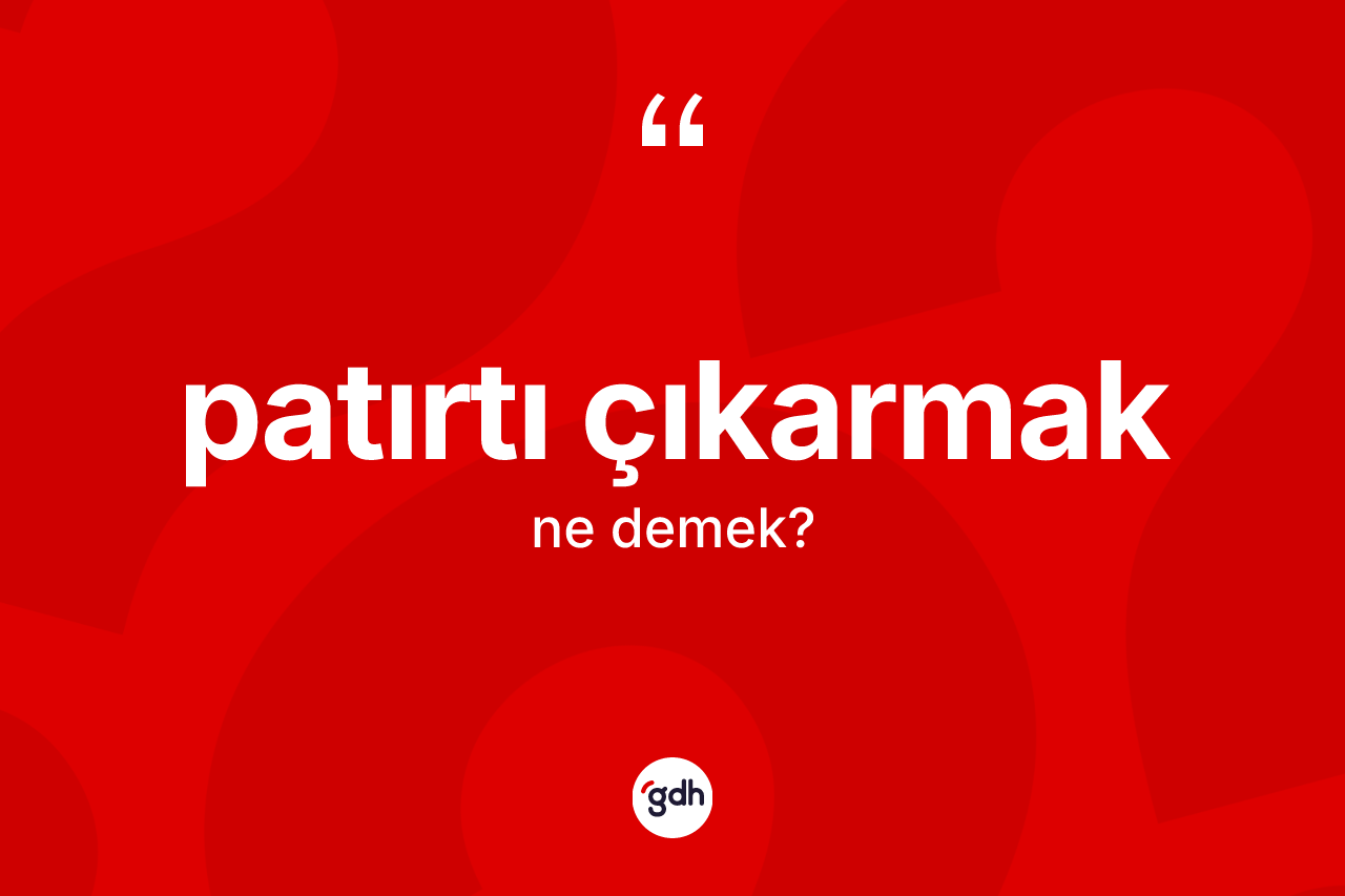 Patırtı çıkarmak nedir? Patırtı çıkarmak sözünün TDK anlamı nedir?