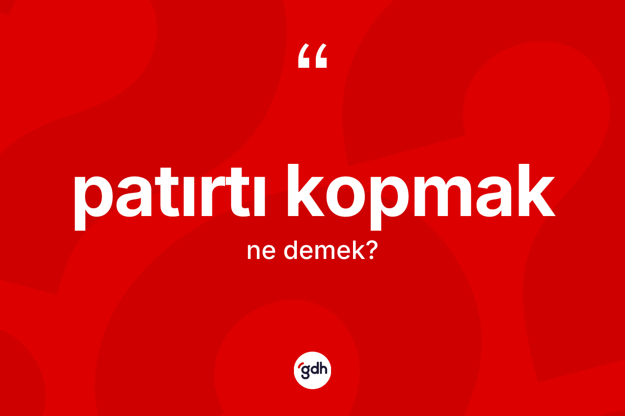 Patırtı kopmak ifadesinin kısaca anlamı nedir? Patırtı kopmak ifadesi nerede kullanılır?