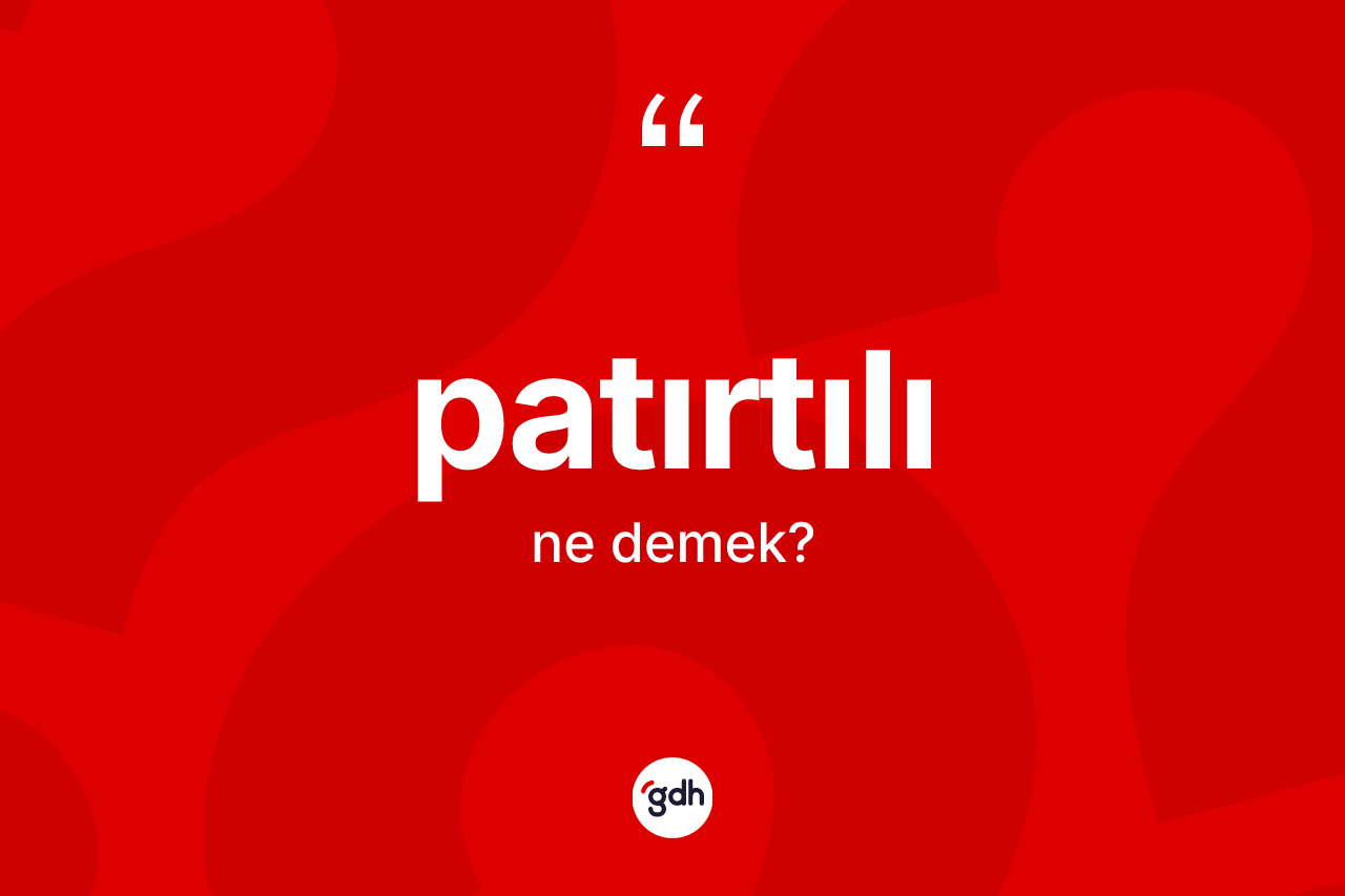 Patırtılı ne demek? Patırtılının TDK'ya göre anlamı nedir?