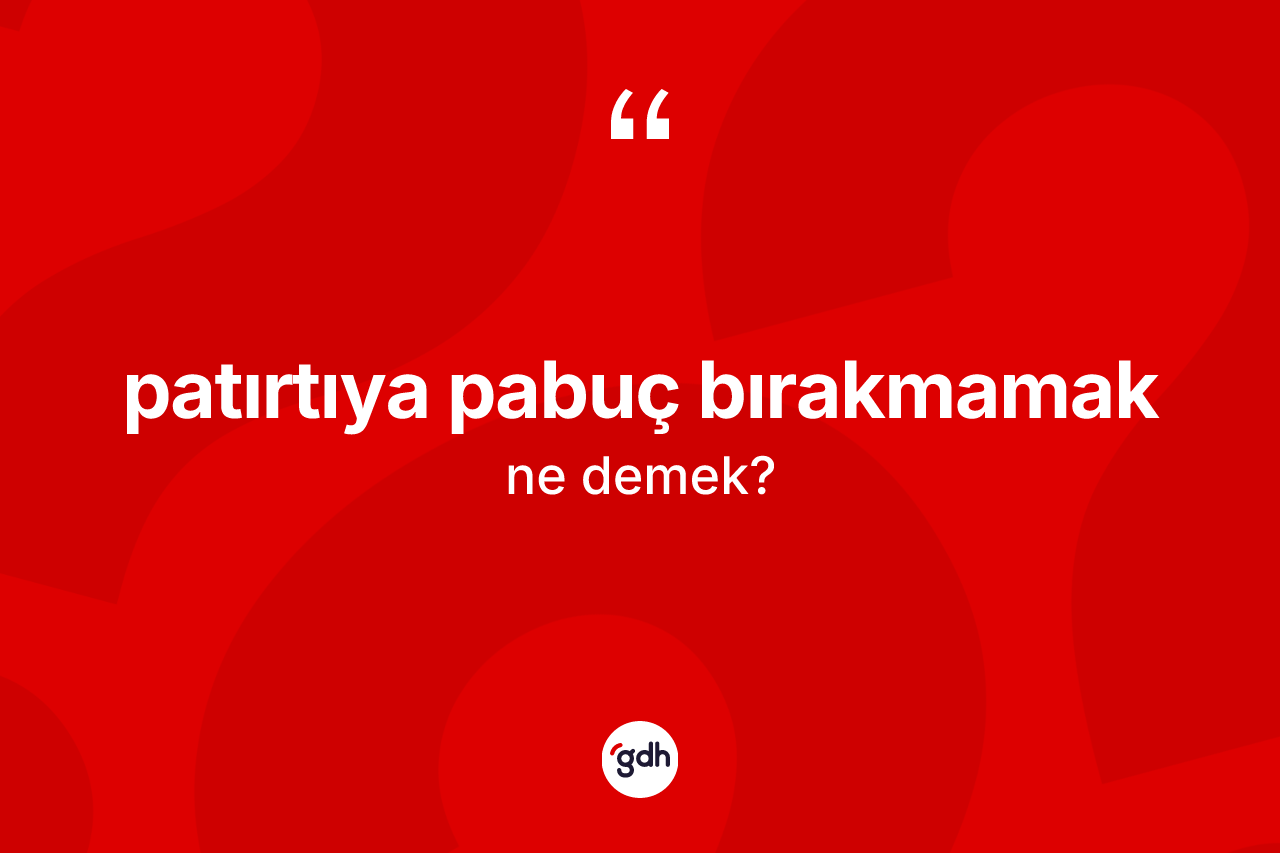 Patırtıya pabuç bırakmamak ifadesinin tanımı nedir? Patırtıya pabuç bırakmamak ifadesinin TDK'ya göre açıklaması nedir?