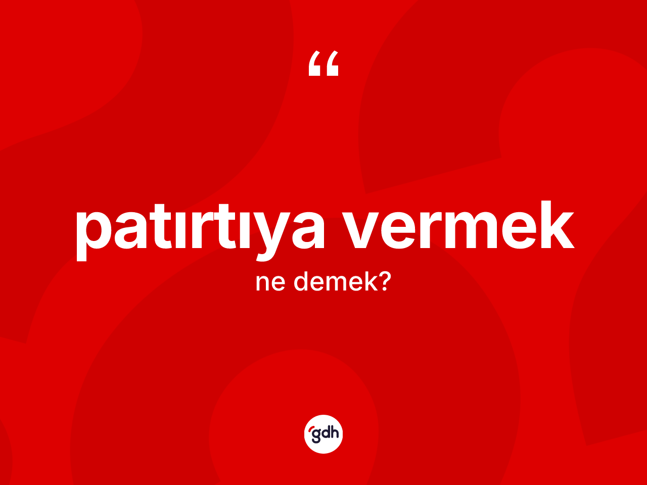Patırtıya vermek ne anlama gelir? Patırtıya vermek ifadesinin kaç farklı anlamı var?