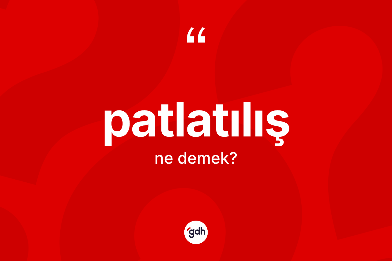 Patlatılış kelimesinin sözlükteki tanımı nedir? Patlatılışın kısaca tanımı nedir?