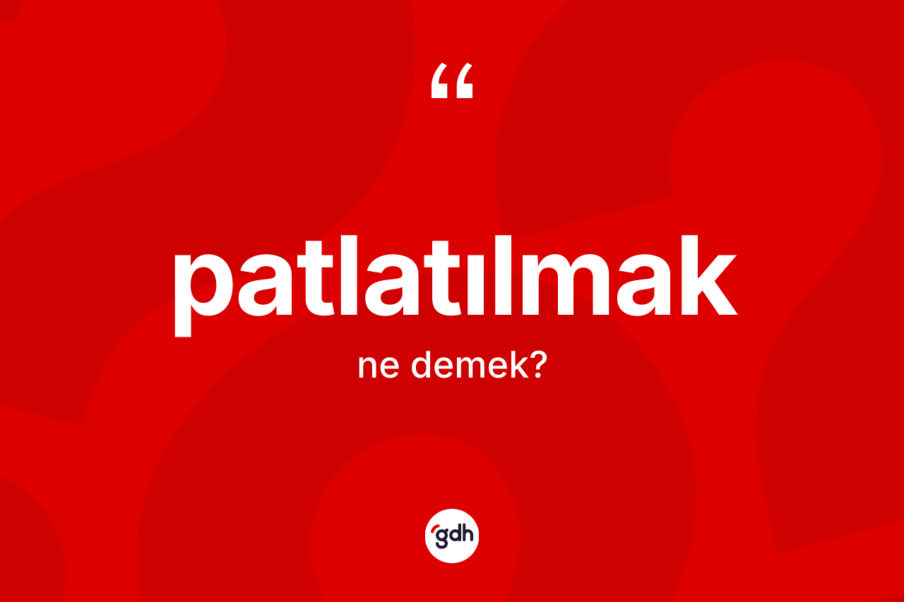 Patlatılmak kelimesi nedir? Patlatılmağın halk arasındaki kullanımı nasıldır?