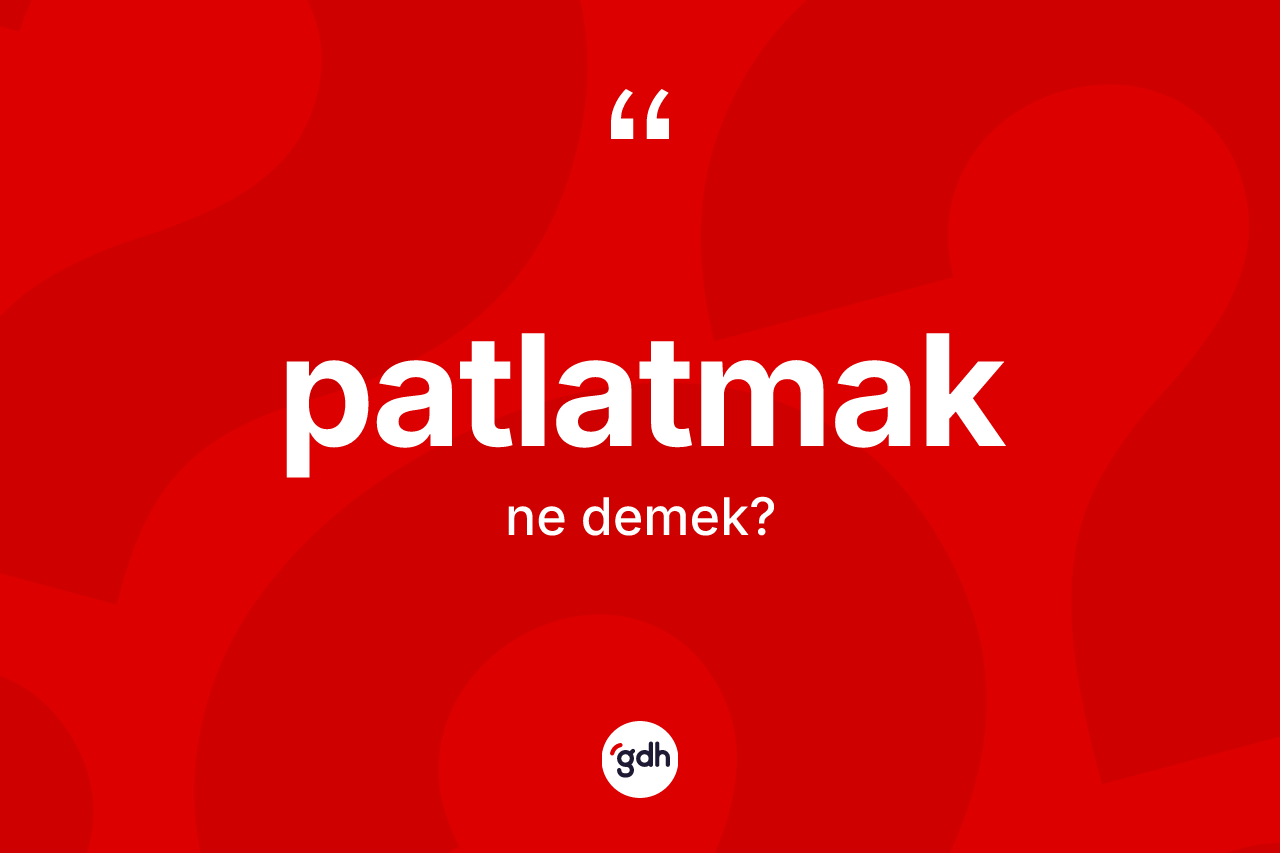 Patlatmak kelimesi ne anlama gelir? Patlatmağın TDK'ya göre anlamı nedir?