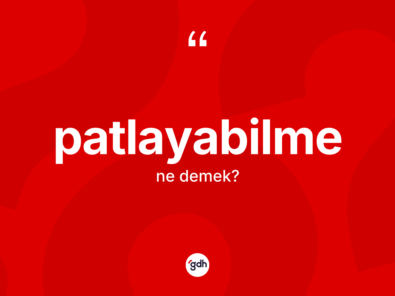 Patlayabilme kelimesi ne demek? Patlayabilmenin halk arasındaki kullanımı nasıldır?