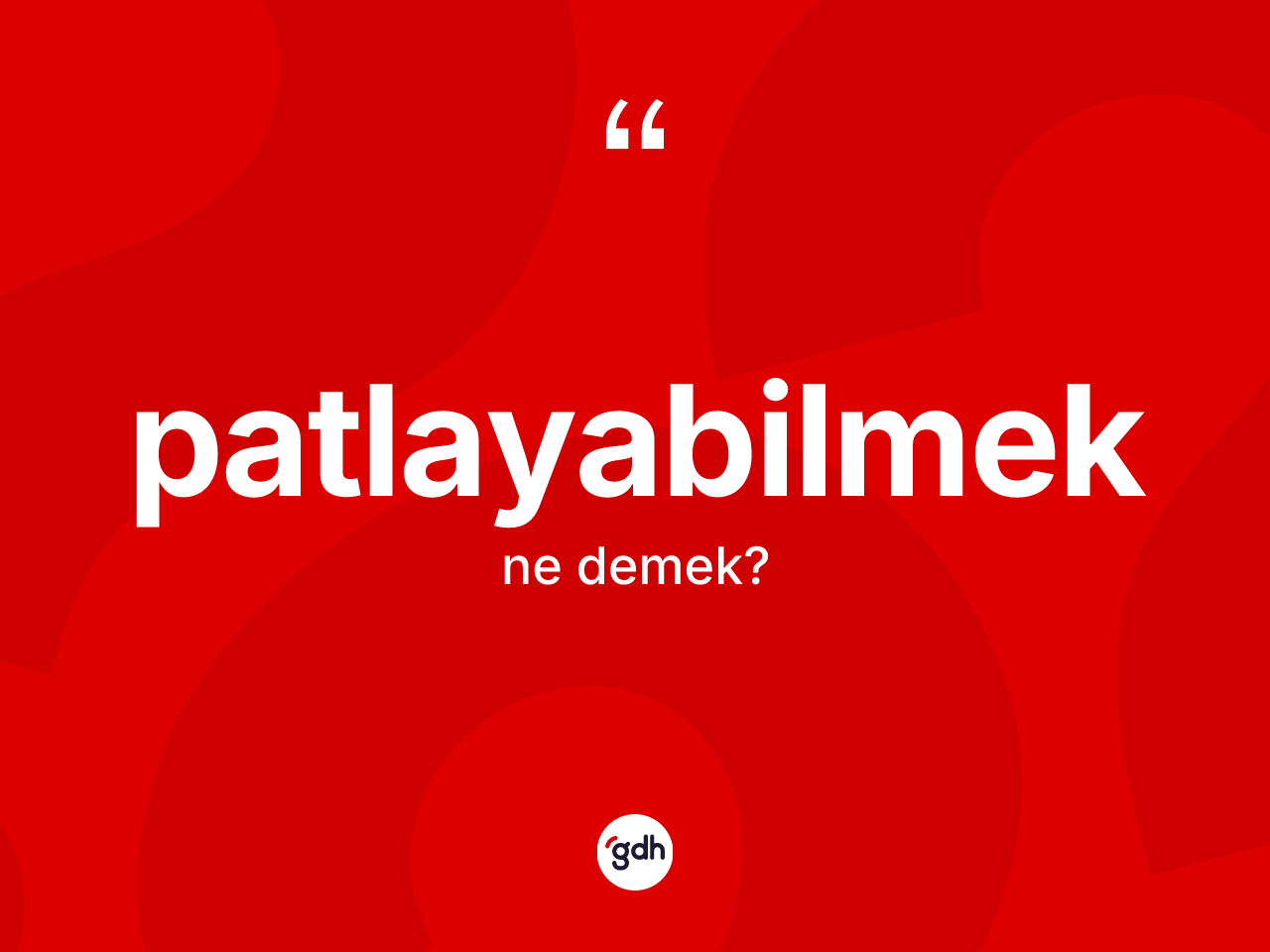 Patlayabilmek kelimesinin sözlükteki tanımı nedir? Patlayabilmeğin TDK'ya göre anlamı nedir?
