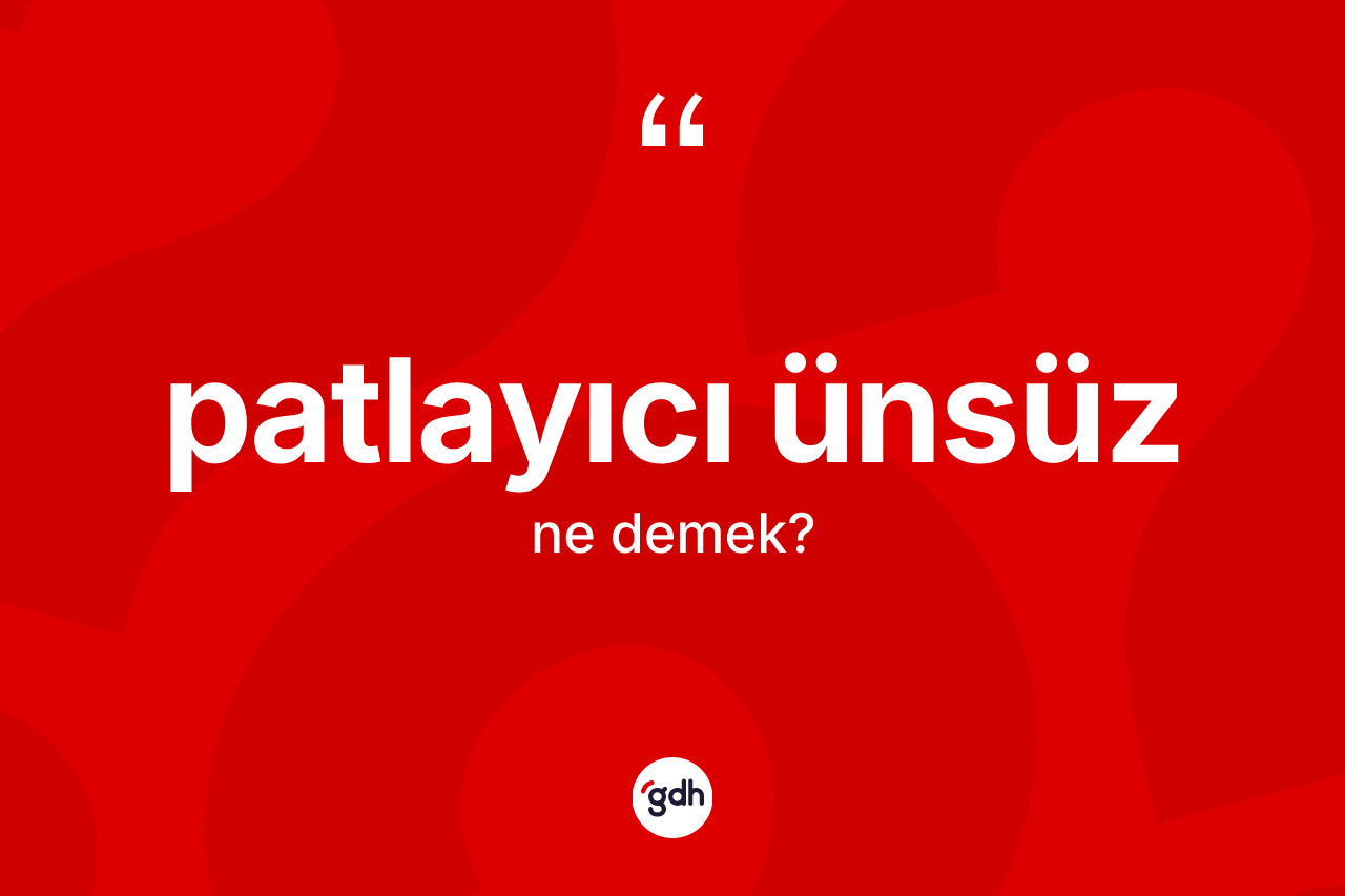 Patlayıcı ünsüz kelimesinin anlamı nedir? Patlayıcı ünsüzün sözlükteki anlamı nedir?