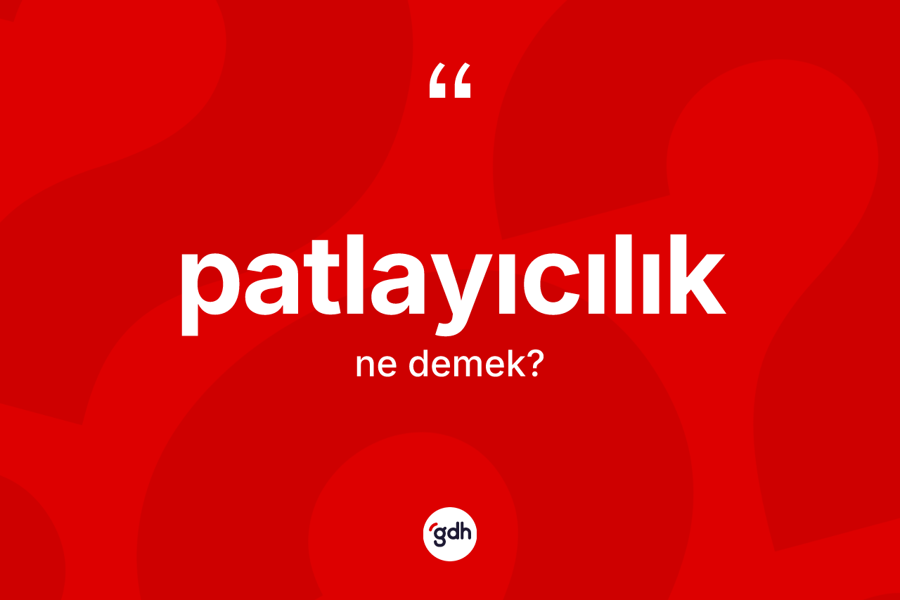 Patlayıcılık kelimesinin sözlükteki tanımı nedir? Patlayıcılığın kısaca tanımı nedir?