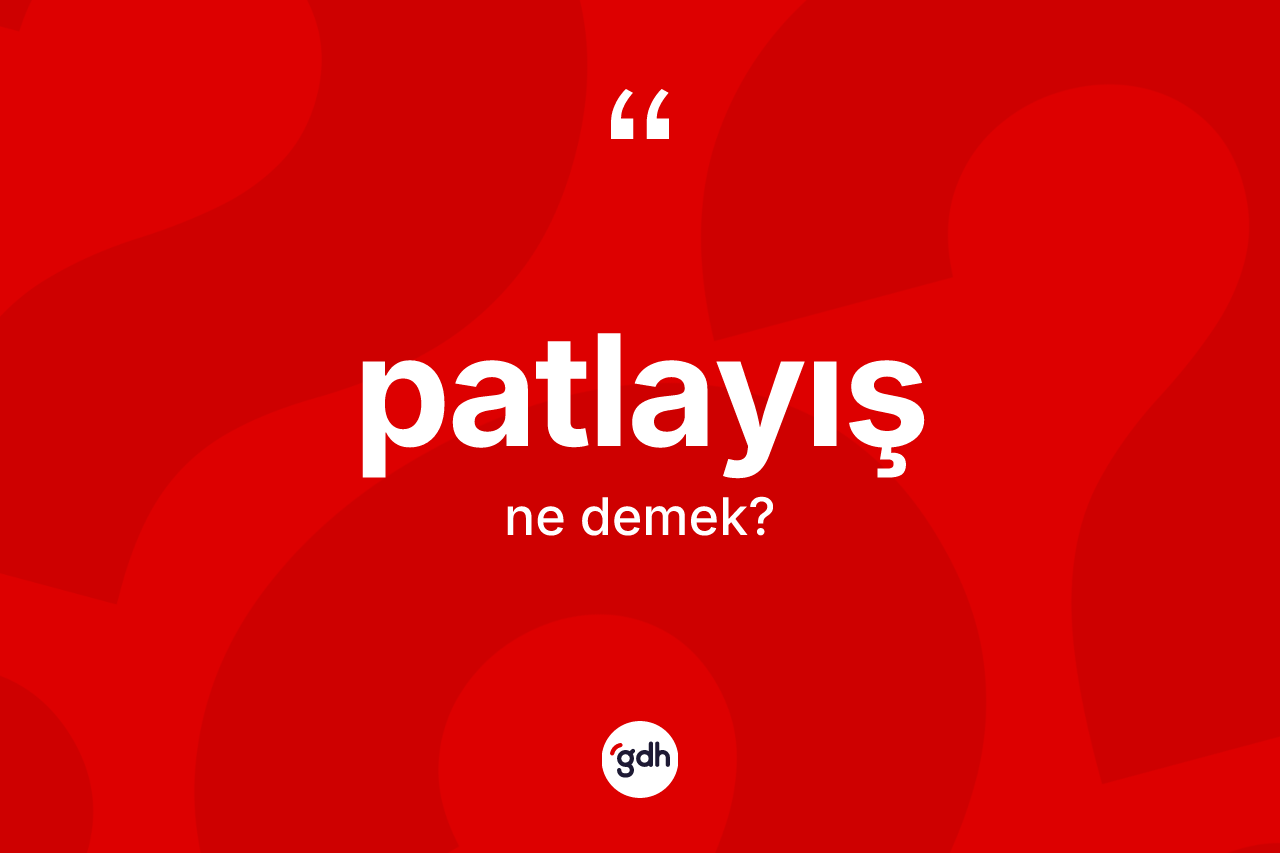 Patlayış kelimesinin anlamı nedir? Patlayış kelimesinin TDK'ya göre açıklaması nedir?