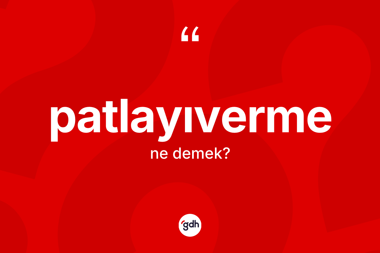 Patlayıverme kelimesinin tanımı nedir? Patlayıverme kelimesinin kaç farklı anlamı var?