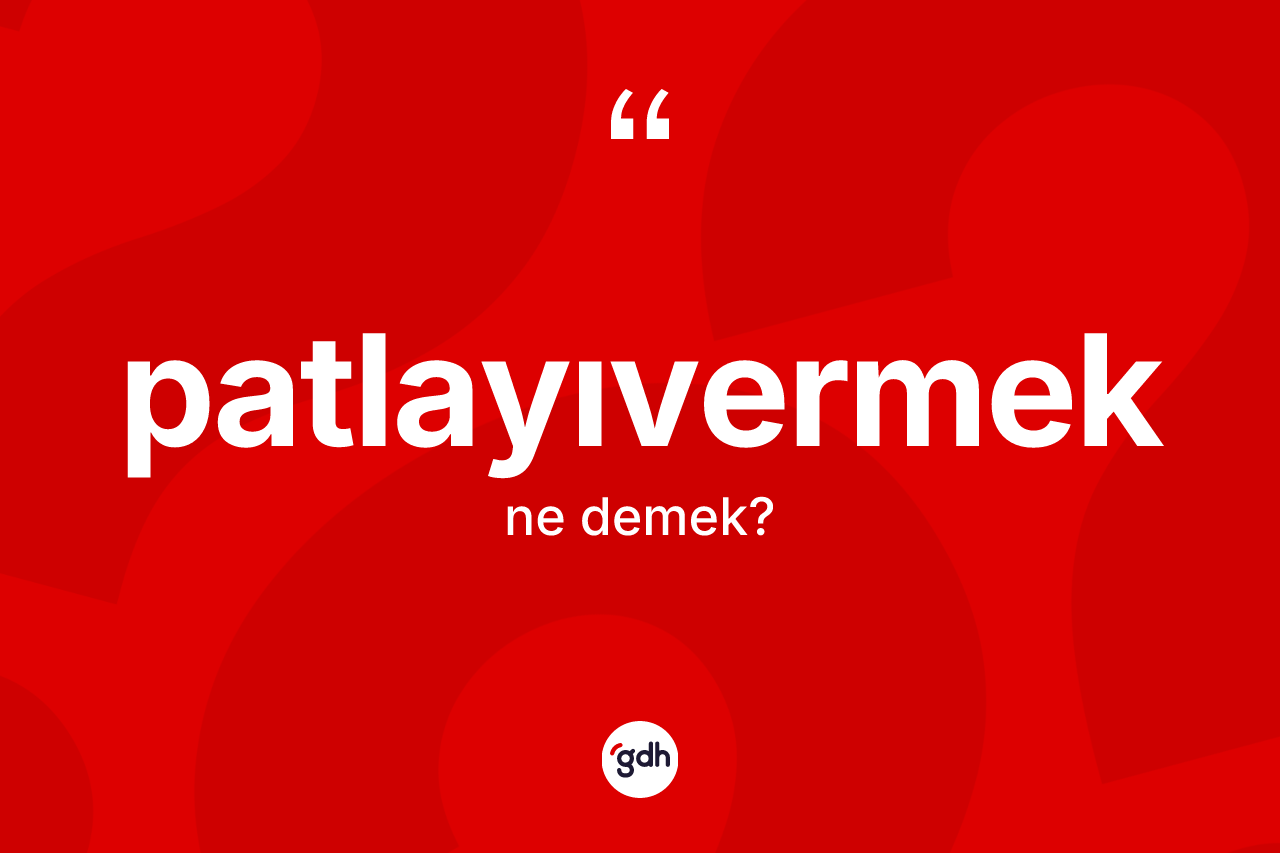 Patlayıvermek kelimesinin sözlükteki tanımı nedir? Patlayıvermek kelimesinin özellikleri nelerdir?