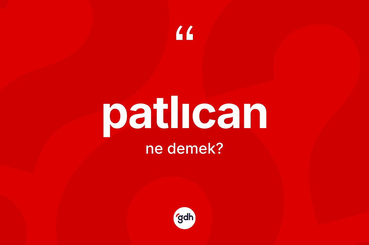 Patlıcan kelimesinin sözlükteki tanımı nedir? Patlıcanın halk arasındaki kullanımı nasıldır?