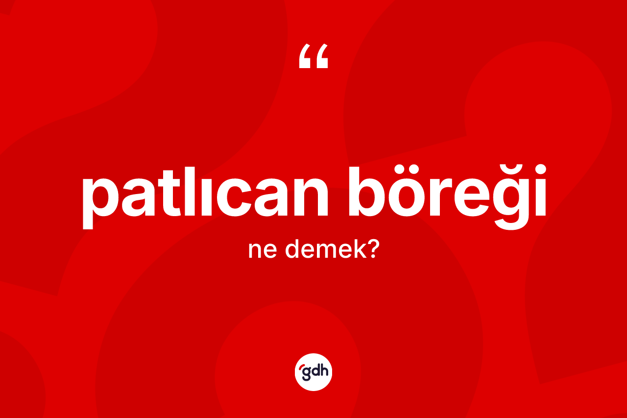 Patlıcan böreği kelimesi ne demek? Patlıcan böreğinin sözlükteki anlamı nedir?