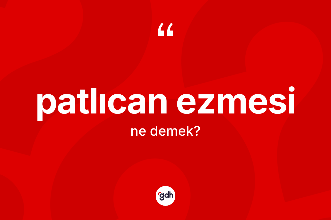 Patlıcan ezmesi nedir? Patlıcan ezmesinin TDK'ya göre anlamı nedir?