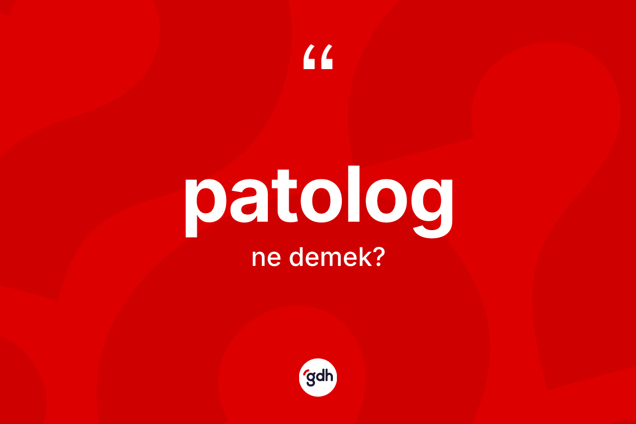 Patolog kelimesinin tanımı nedir? Patolog kelimesinin kaç farklı anlamı var?