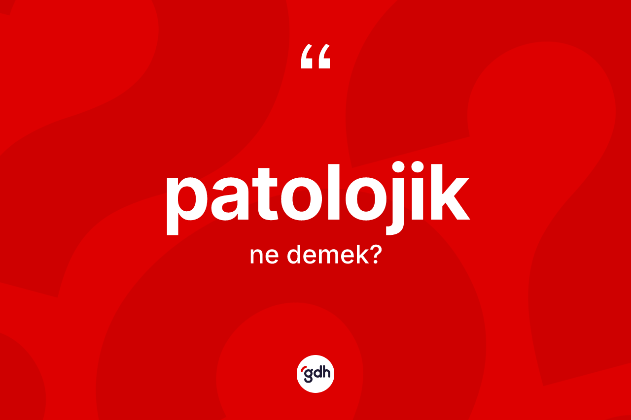 Patolojik nedir? Patolojik kelimesinin TDK'ya göre açıklaması nedir?