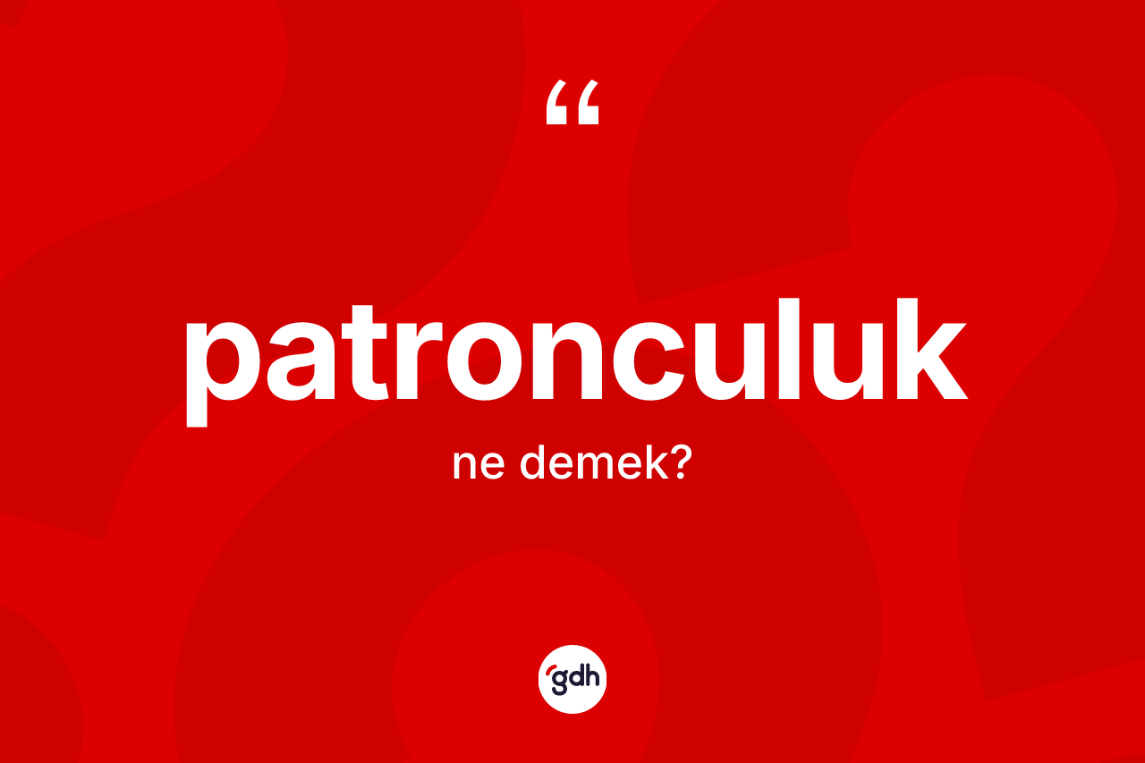 Patronculuk ne anlama gelir? Patronculuğun sözlükteki anlamı nedir?