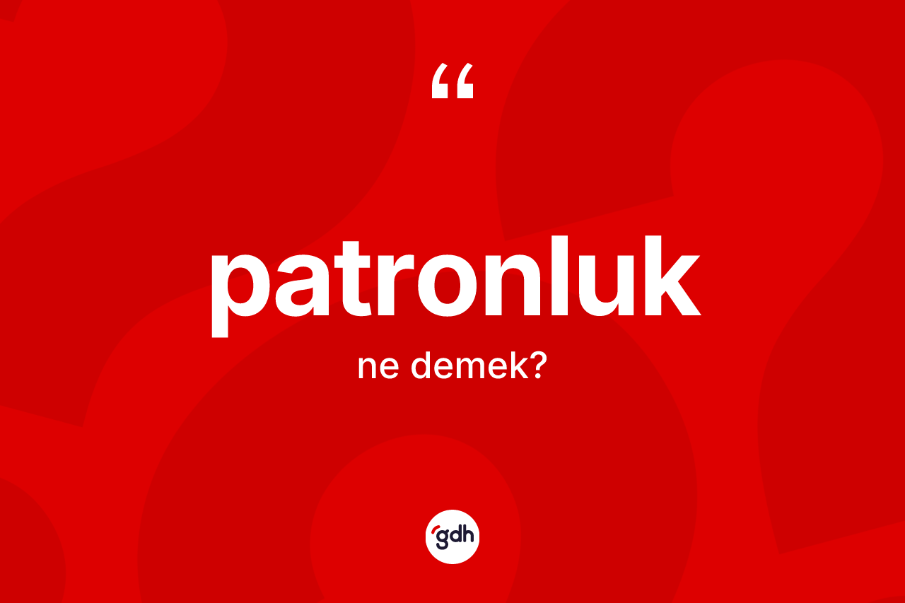 Patronluk kelimesinin anlamı nedir? Patronluğun kısaca tanımı nedir?