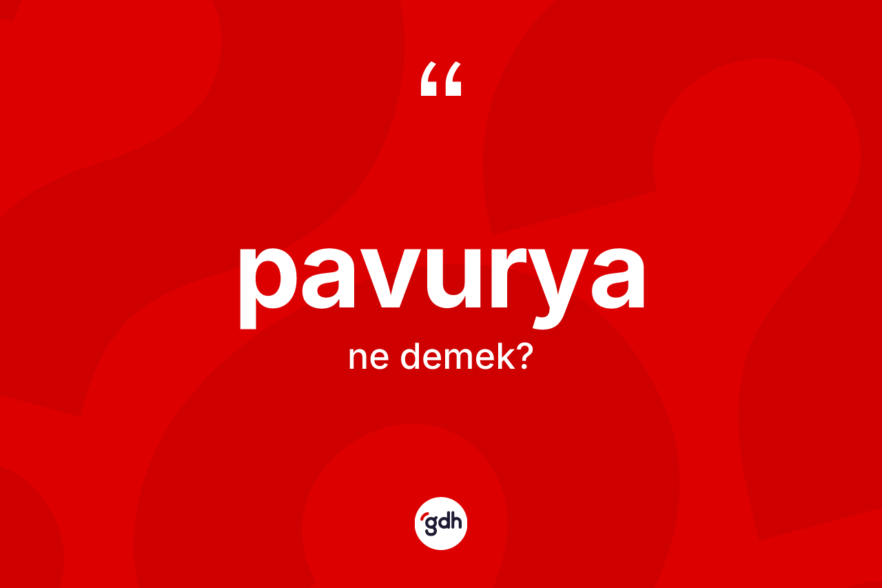 Pavurya kelimesinin sözlükteki tanımı nedir? Pavuryanın TDK'ya göre anlamı nedir?