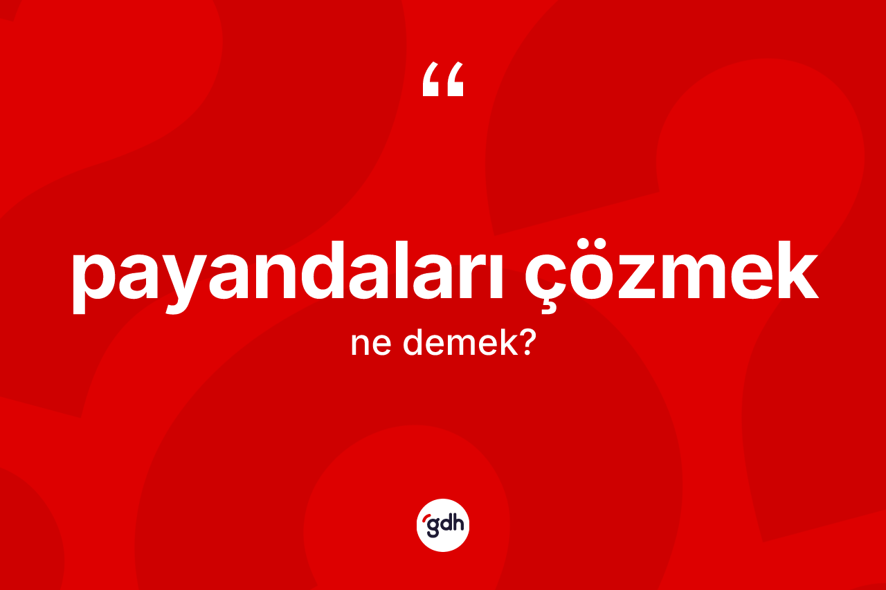Payandaları çözmek ifadesinin kısaca anlamı nedir? Payandaları çözmek ifadesinin özellikleri nelerdir?