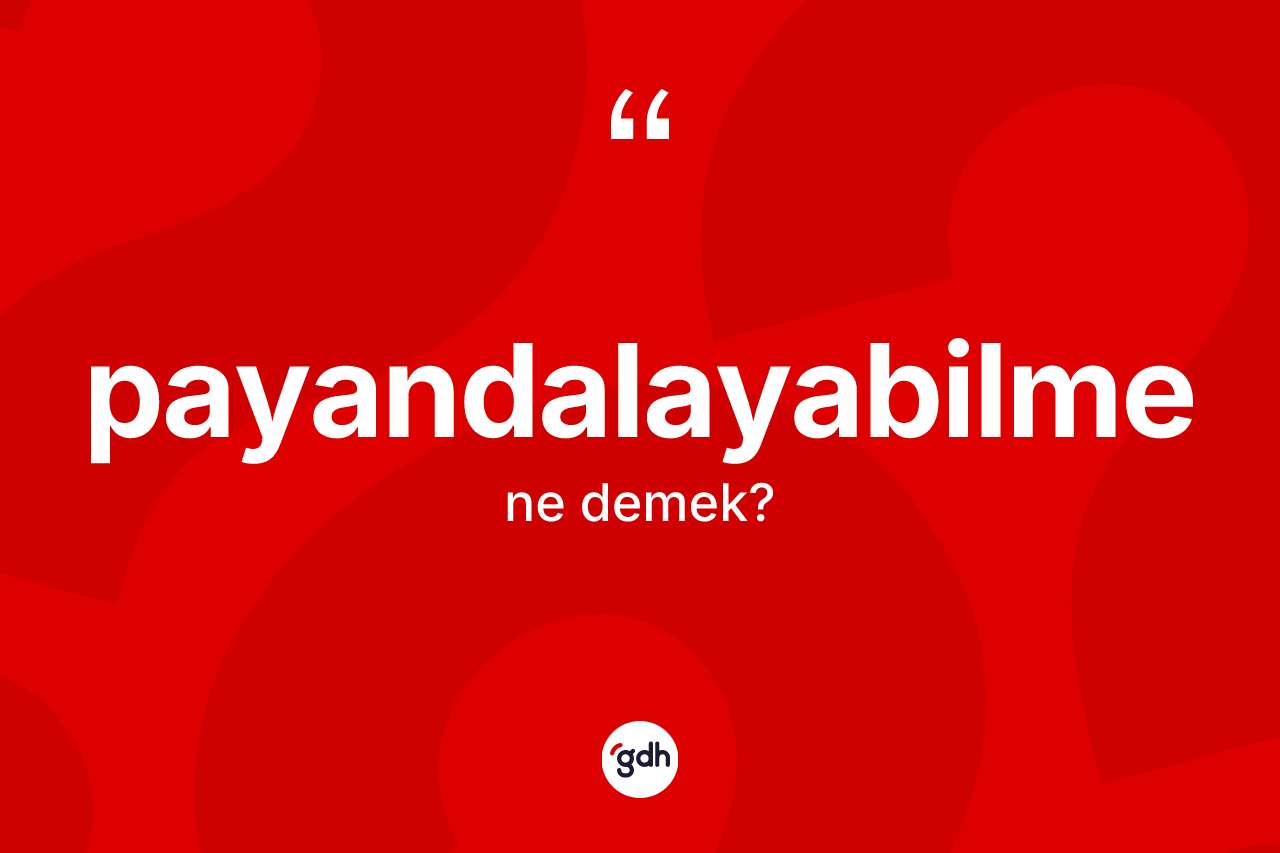 Payandalayabilme kelimesinin sözlükteki tanımı nedir? Payandalayabilme kelimesinin TDK'ya göre açıklaması nedir?