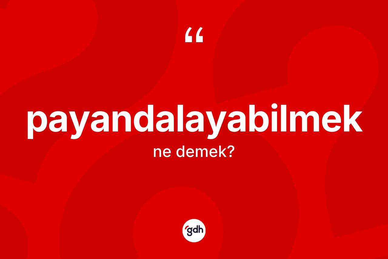 Payandalayabilmek kelimesinin tanımı nedir? Payandalayabilmek kelimesinin TDK anlamı nedir?