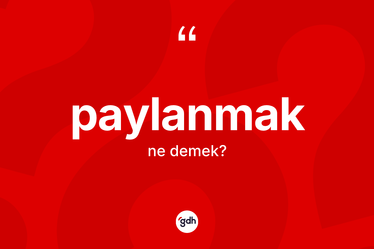 Paylanmak ne anlama gelir? Paylanmağın kısaca tanımı nedir?