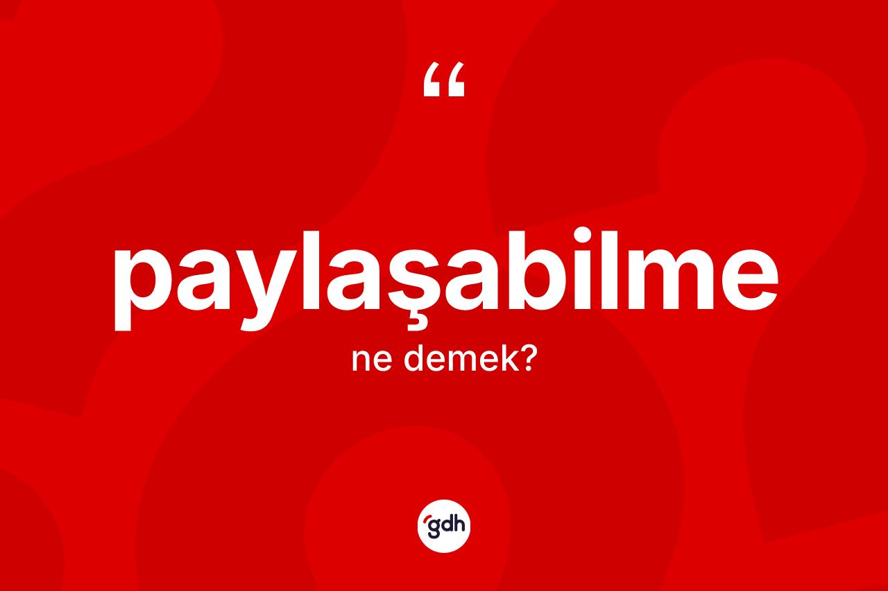 Paylaşabilme kelimesi ne anlama gelir? Paylaşabilmenin sözlükteki anlamı nedir?