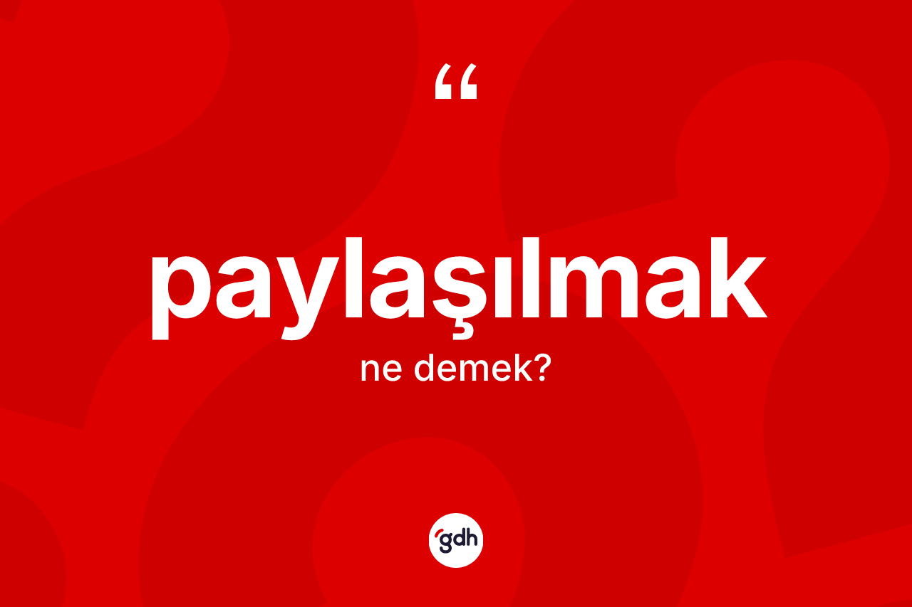 Paylaşılmak nedir? Paylaşılmağın TDK'ya göre anlamı nedir?