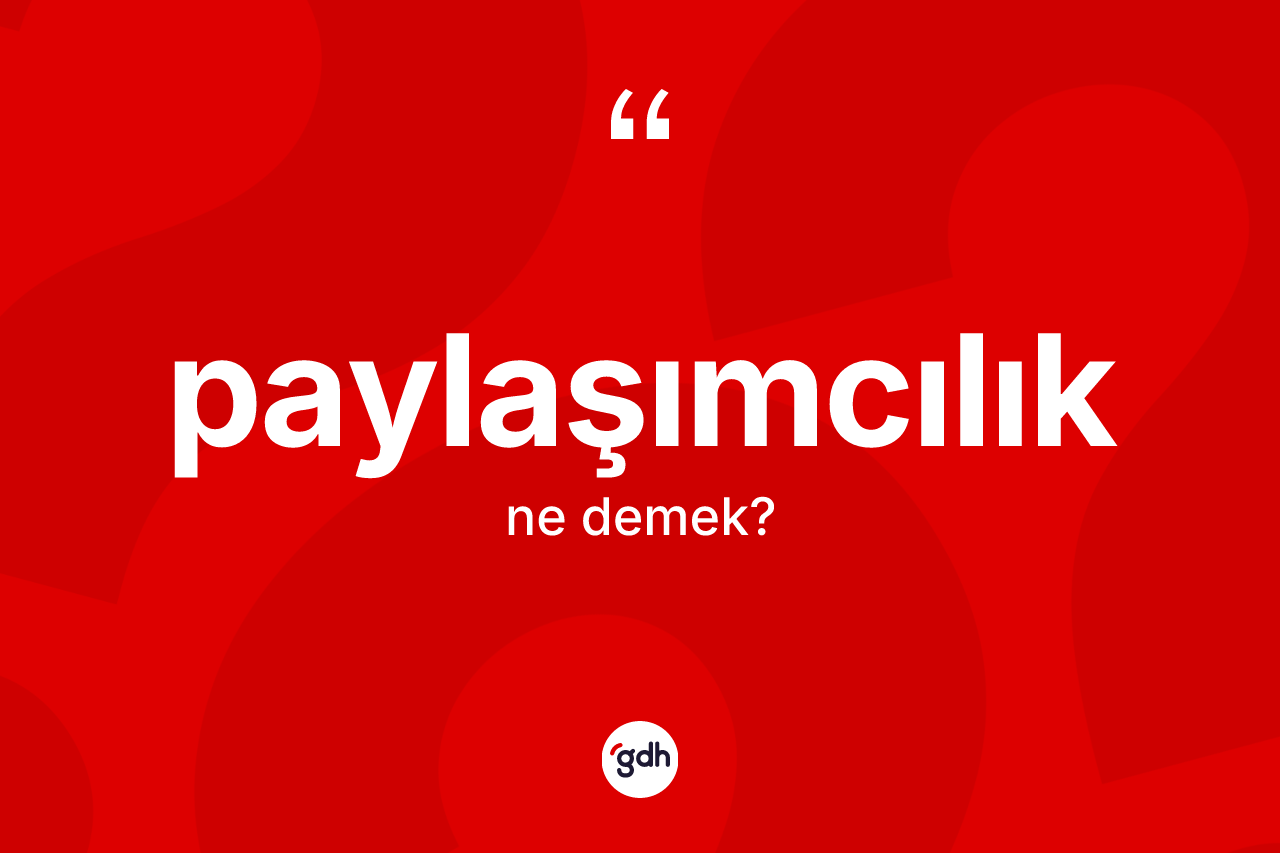Paylaşımcılık kelimesinin anlamı nedir? Paylaşımcılığın TDK'ya göre anlamı nedir?