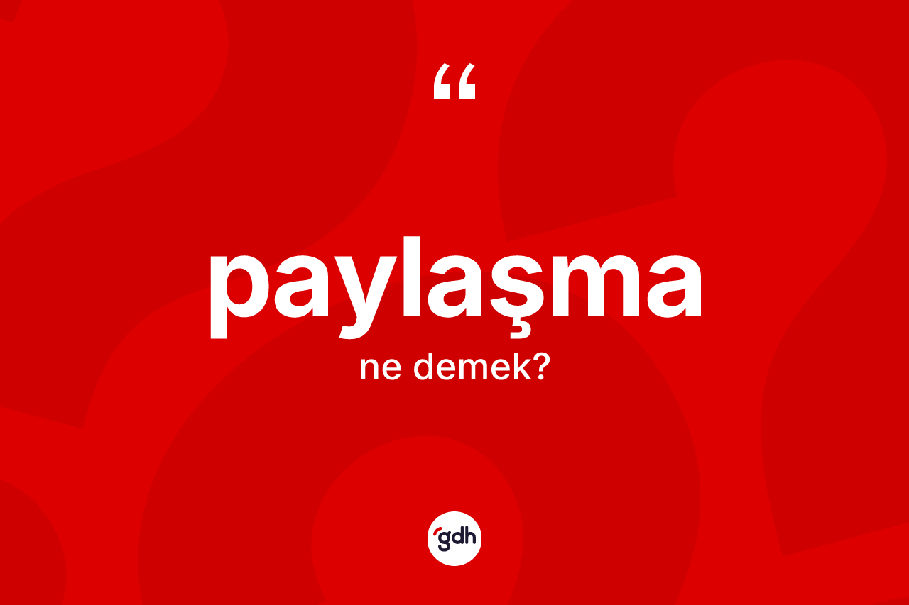 Paylaşma kelimesinin anlamı nedir? Paylaşmanın sözlükteki anlamı nedir?