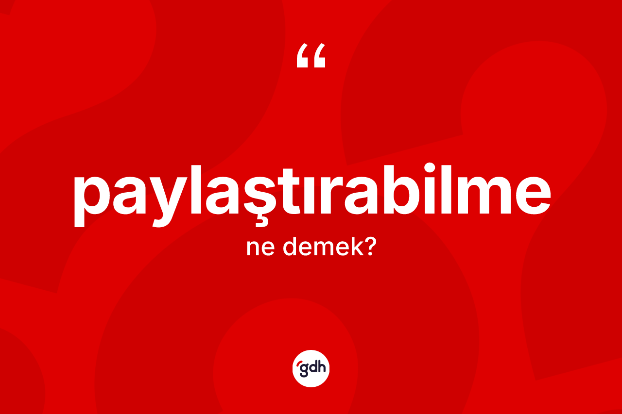 Paylaştırabilme kelimesinin tanımı nedir? Paylaştırabilmenin TDK'ya göre anlamı nedir?