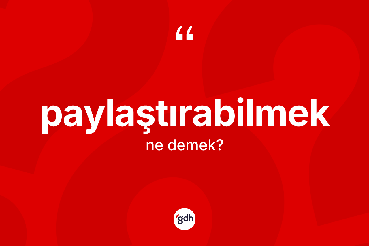 Paylaştırabilmek kelimesi ne demek? Paylaştırabilmeğin TDK'ya göre anlamı nedir?
